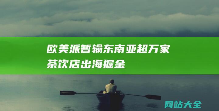 欧美派暂输东南亚超万家茶饮店出海掘金