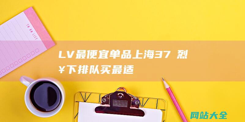 LV最便宜单品-上海37℃烈日下排队买-最适合打工人送领导了