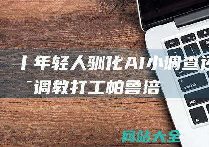 丨驯化AI小调查还是调教打工帕鲁培