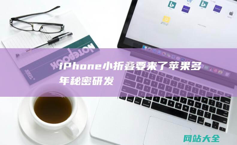 iPhone小折叠要来了苹果多年秘密研发