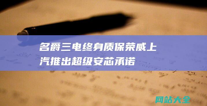 名爵三电终身质保荣威上汽推出超级安芯承诺