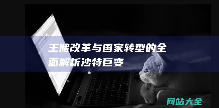 王储改革与国家转型的全面解析沙特巨变