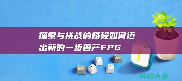 探索与挑战的路程如何迈出新的一步国产FPG