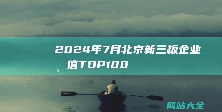 2024年7月北京新三板企业市值TOP100