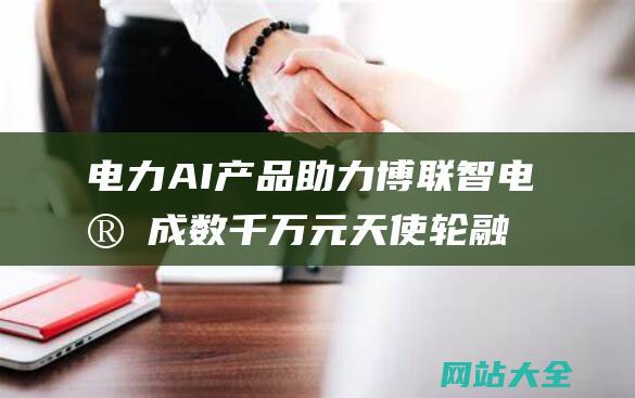 电力AI产品助力博联智电完成数千万元天使轮融