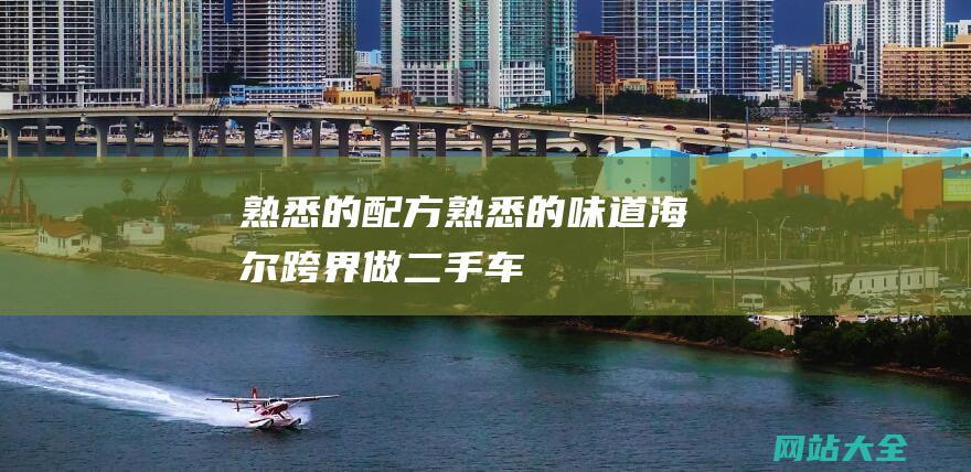 熟悉的配方熟悉的味道海尔跨界做二手车