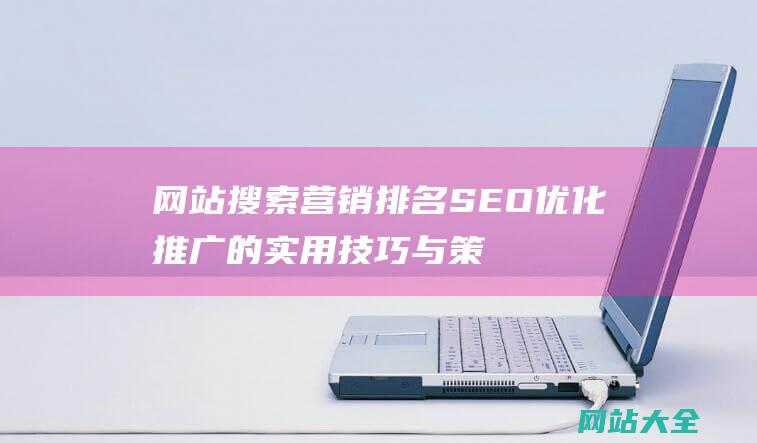 网站搜索营销排名SEO优化推广的实用技巧与策略-从基础到高级的小妙招大揭秘