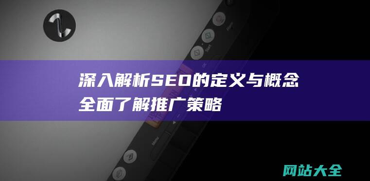 深入解析SEO的定义与概念全面推广策略