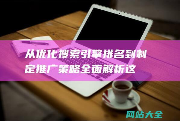 从优化搜索引擎排名到制定推广策略-全面解析这一职位的核心任务与技能要求-网络SEO推广专员的职责和工作内容