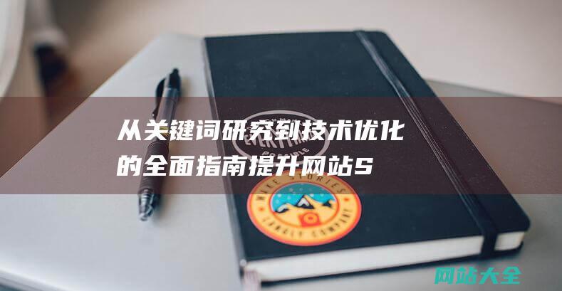 从关键词研究到技术优化的全面指南-提升网站SEO排名的详细策略和具体方法解析