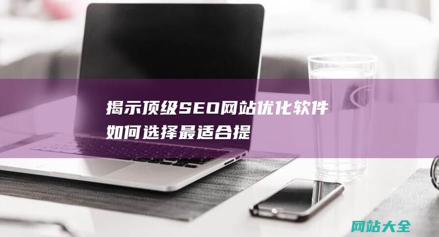 揭示顶级SEO优化软件如何选择最适合提