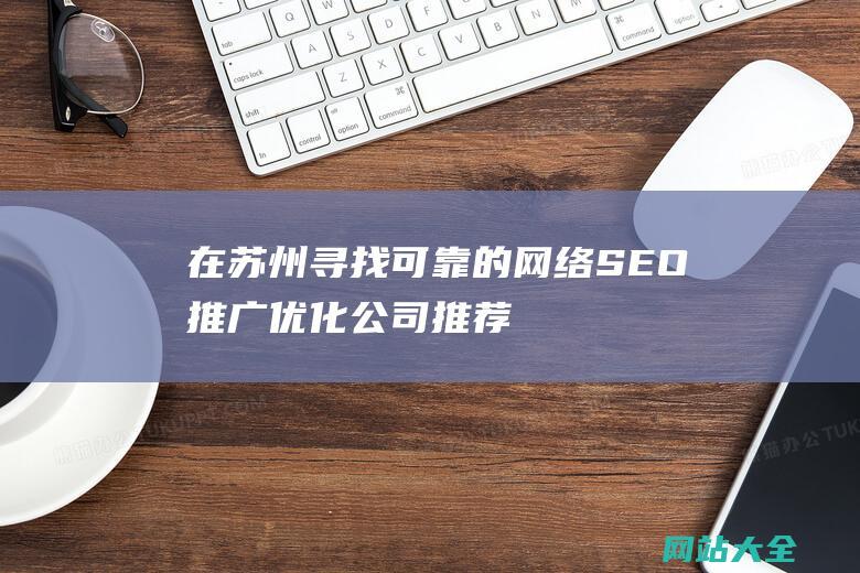 在苏州寻找可靠的网络SEO推广优化公司推荐