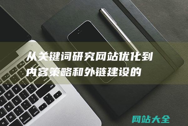 从关键词研究-网站优化到内容策略和外链建设的全方位指南-全面了解SEO推广