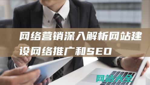 网络营销-深入解析网站建设-网络推广和SEO之间的关系及其相互作用