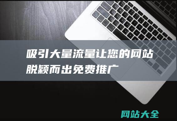 吸引大量流量让您的脱颖而出免费推广