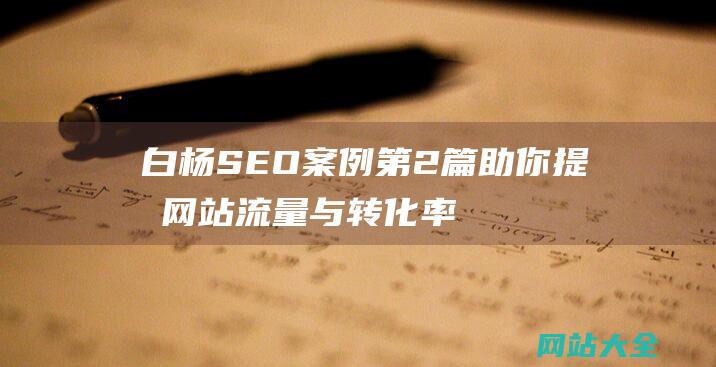 白杨SEO案例第2篇助你提升网站流量与转化率