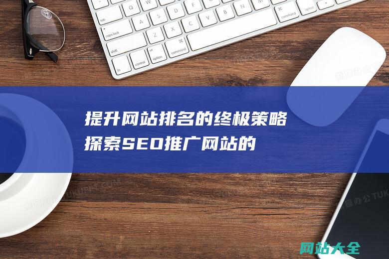 提升网站排名的终极策略-探索SEO推广网站的有效方法