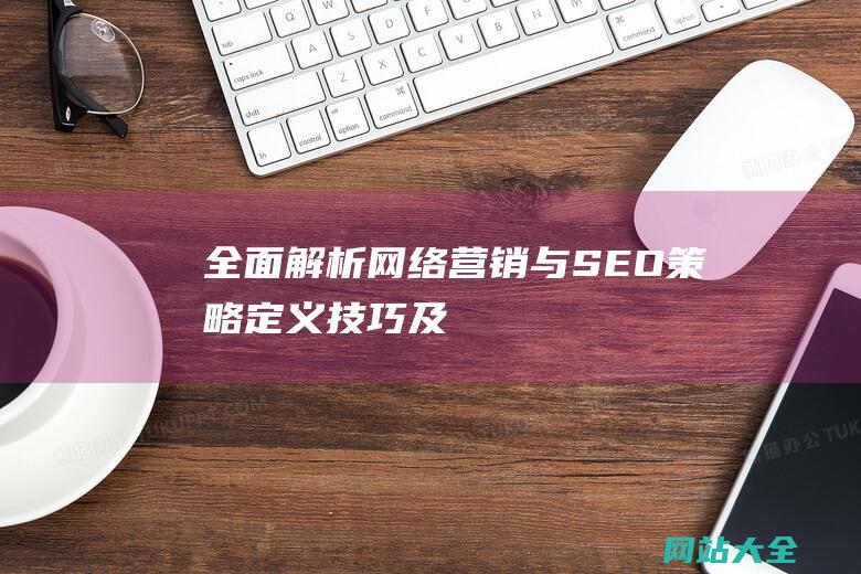 全面解析网络营销与SEO-策略-定义-技巧及其在数字时代的重要性