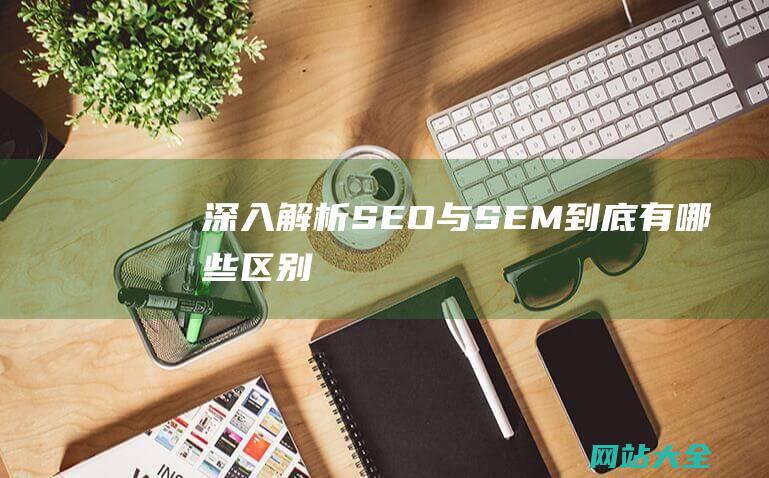 深入解析-SEO与SEM到底有哪些区别