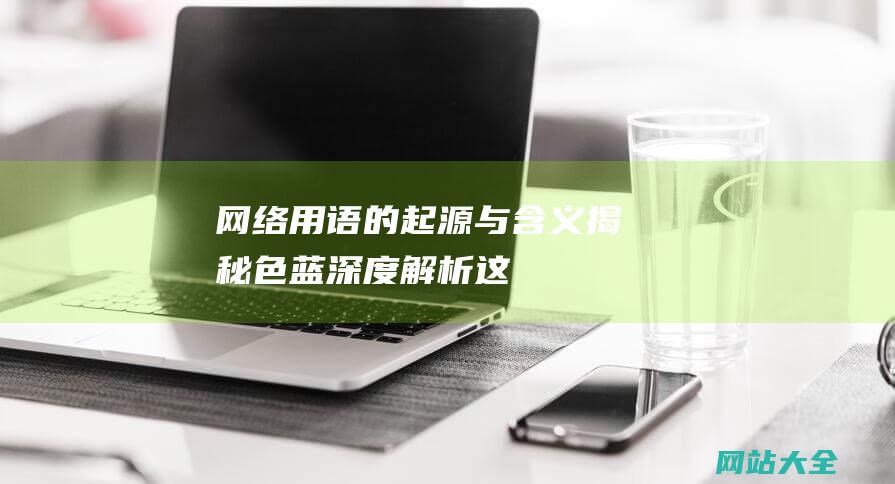 网络用语的起源与含义-揭秘-色蓝-深度解析这一流行梗的背后故事