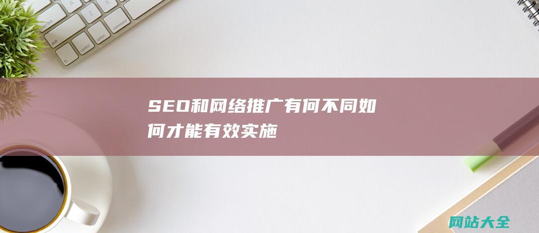 SEO和网络推广有何不同-如何才能有效实施