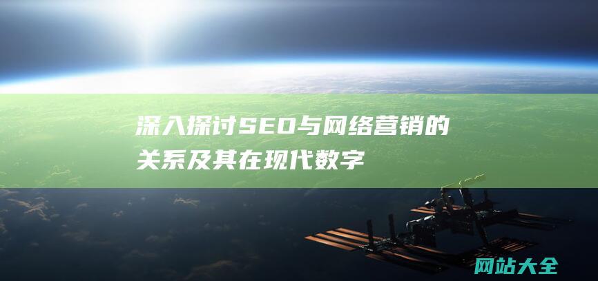 深入探讨SEO与网络营销的关系及其在现代数字营销战略中的角色-SEO是否属于网络营销领域