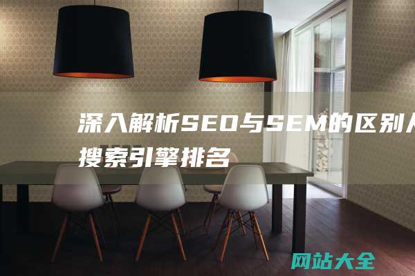 深入解析SEO与SEM的区别从搜索引擎排名