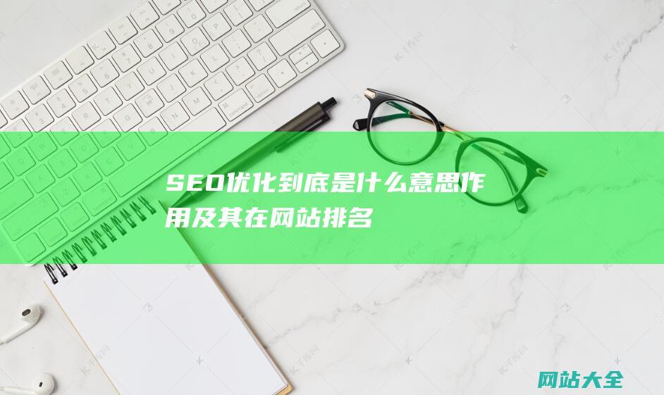 SEO优化到底是什么意思-作用及其在网站排名中的关键角色-深入探讨SEO的定义