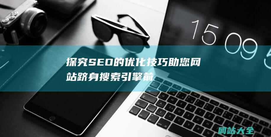 探究SEO的优化技巧-助您网站跻身搜索引擎前列