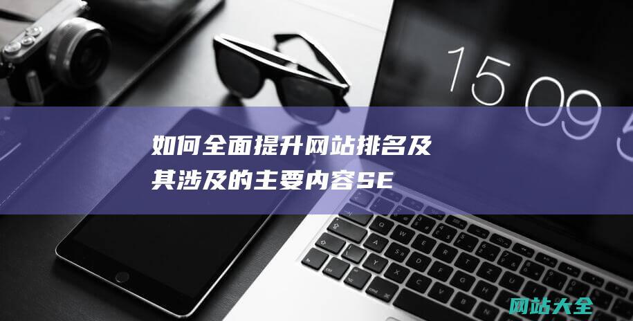 如何全面提升网站排名及其涉及的主要内容-SEO优化指南