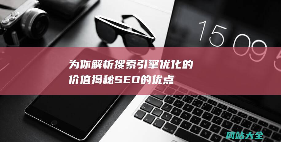 为你解析搜索引擎优化的价值-揭秘SEO的优点