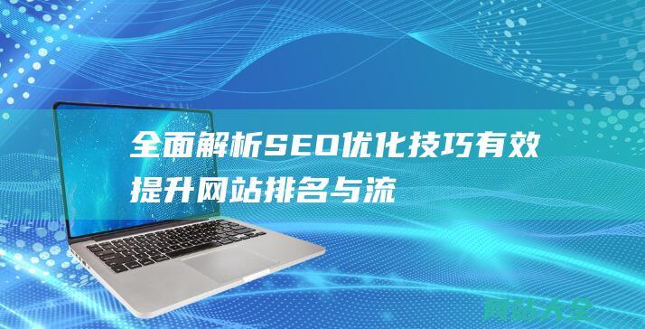 全面解析SEO优化技巧-有效提升网站排名与流量的实用方法