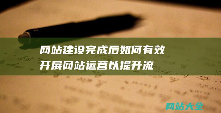 网站建设完成后-如何有效开展网站运营以提升流量和用户体验的全面指南