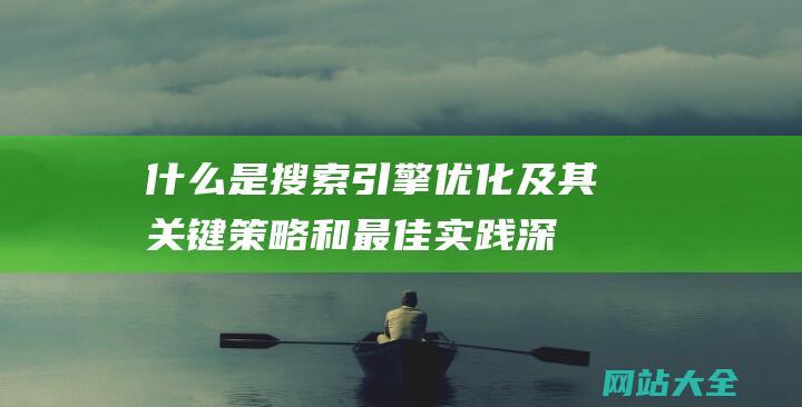 什么是搜索引擎优化及其关键策略和最佳实践-深入解析SEO