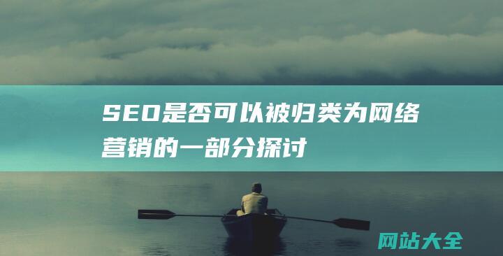 SEO是否可以被归类为网络营销的一部分探讨