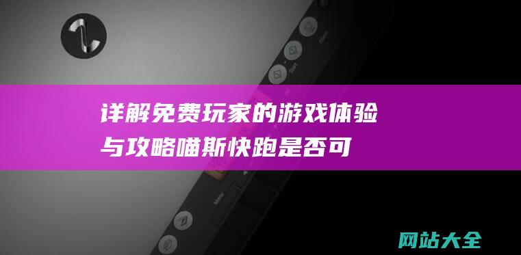 详解免费玩家的游戏体验与攻略-喵斯快跑是否可以在不氪金的情况下畅玩