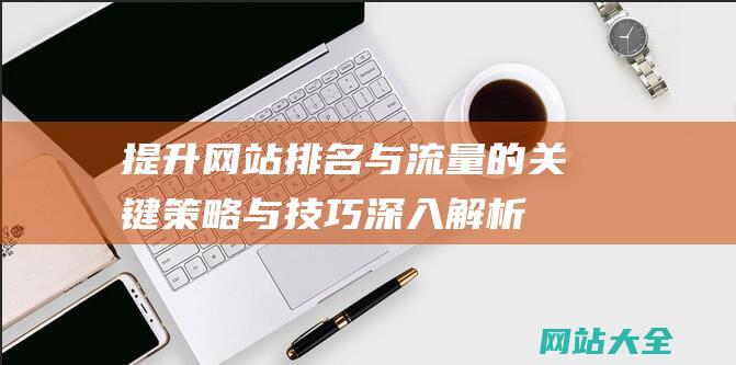 提升网站排名与流量的关键策略与技巧-深入解析SEO优化