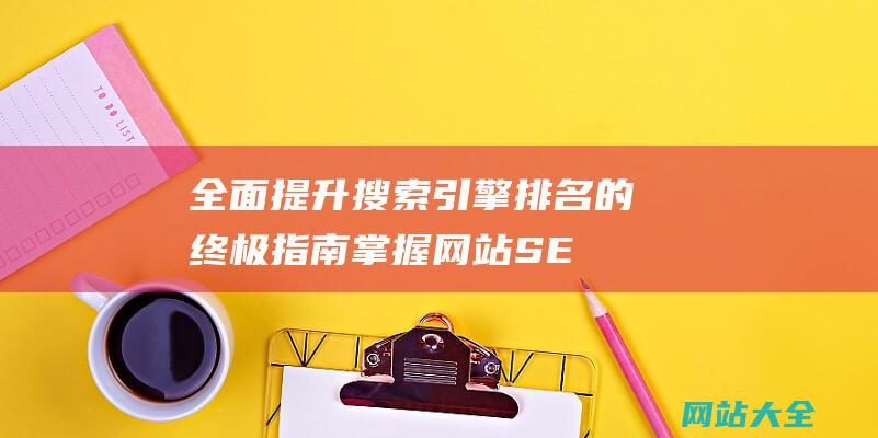 全面提升搜索引擎排名的终极指南-掌握网站SEO优化的核心技巧-从关键词研究到内容优化