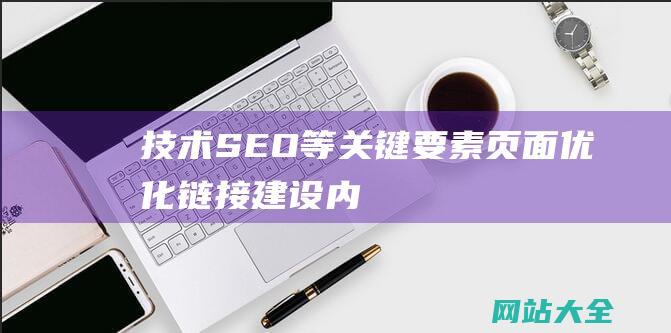 技术SEO等关键要素-页面优化-链接建设-内容创建-用户体验-深入探讨SEO优化的内容-关键词研究