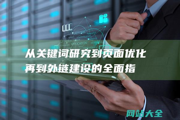 从关键词研究到页面优化-再到外链建设的全面指南-揭秘SEO优化的核心要素