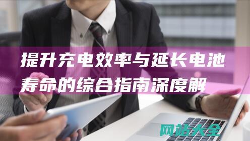 提升充电效率与延长寿命的综合指南深度解