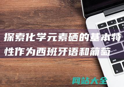 探索化学元素硒的基本特性-作为西班牙语和葡萄牙语中的代词用法以及在编程语言中的常见用途-Se-的多重含义