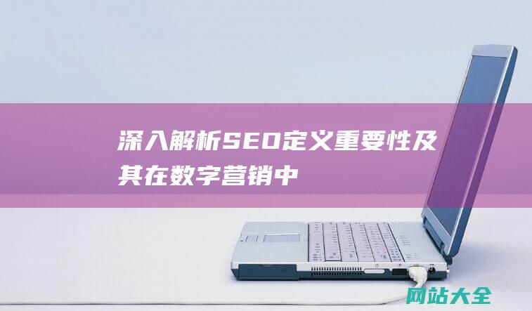 深入解析SEO定义重要性及其在数字营销中