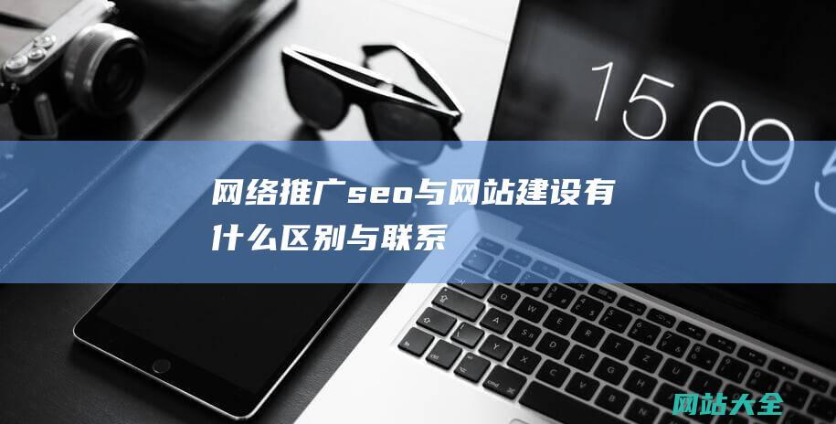 网络推广seo与网站建设有什么区别与联系