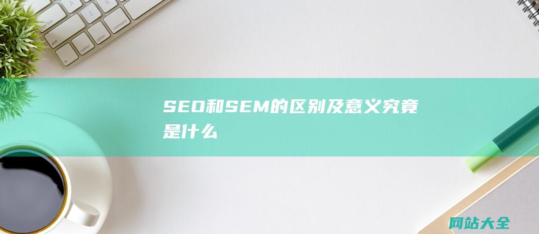 SEO和SEM的区别及意义究竟是什么