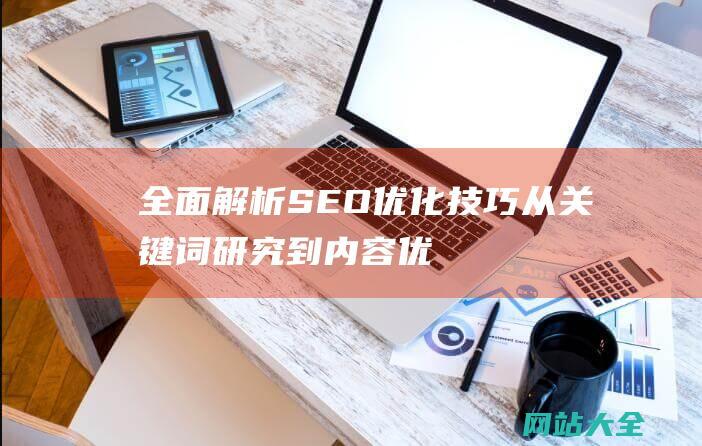 全面解析SEO优化技巧-从关键词研究到内容优化的全方位策略指南