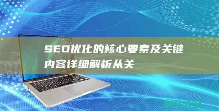 SEO优化的核心要素及关键内容详细解析-从关键词研究到技术优化-内容策略及外链建设全面剖析