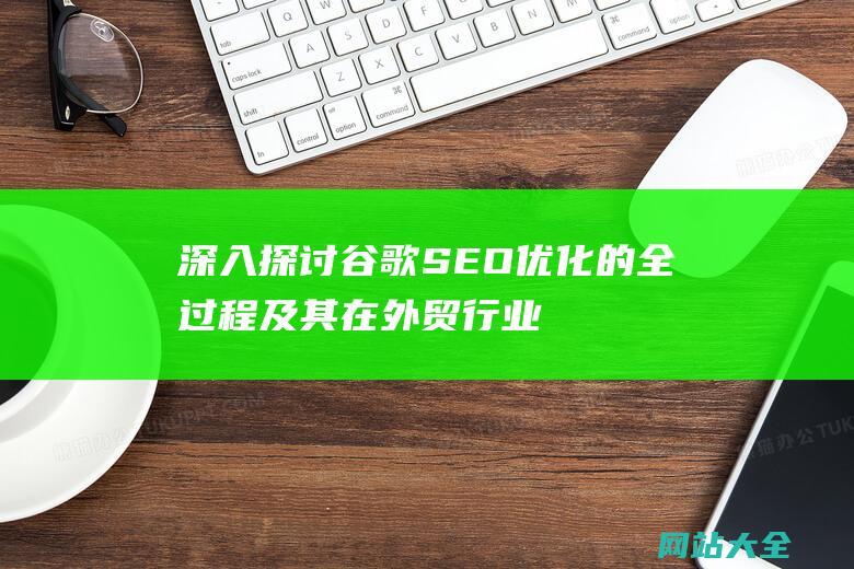 深入探讨谷歌SEO优化的全过程及其在行业