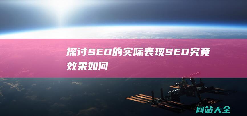 探讨SEO的实际表现-SEO究竟效果如何