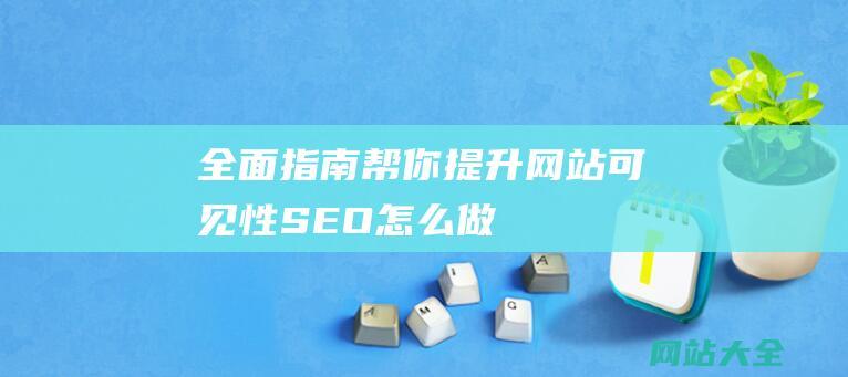 全面指南帮你提升网站可见性-SEO怎么做